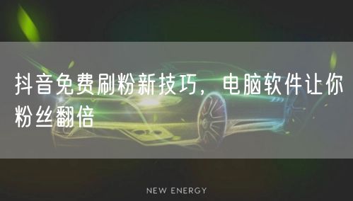 抖音免费刷粉新技巧，电脑软件让你粉丝翻倍