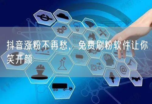 抖音涨粉不再愁，免费刷粉软件让你笑开颜