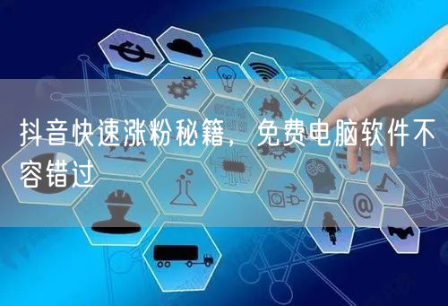 抖音快速涨粉秘籍，免费电脑软件不容错过