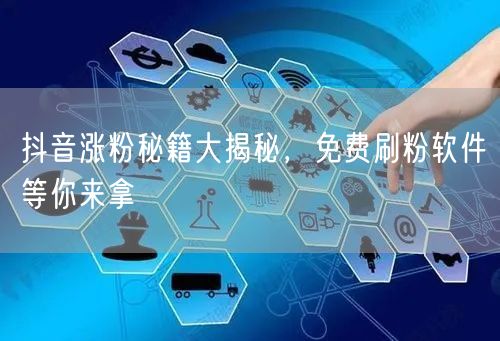抖音涨粉秘籍大揭秘，免费刷粉软件等你来拿