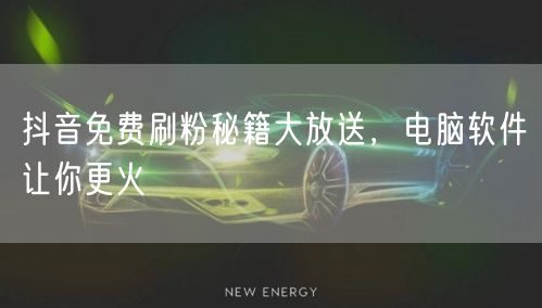 抖音免费刷粉秘籍大放送，电脑软件让你更火