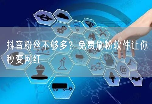 抖音粉丝不够多？免费刷粉软件让你秒变网红
