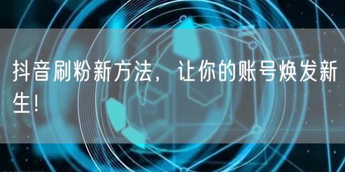 抖音刷粉新方法，让你的账号焕发新生！