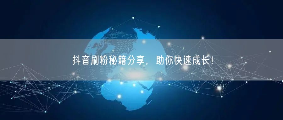 抖音刷粉秘籍分享，助你快速成长！
