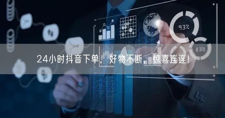 24小时抖音下单，好物不断，惊喜连连！