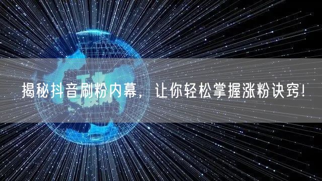 揭秘抖音刷粉内幕，让你轻松掌握涨粉诀窍！