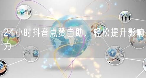 24小时抖音点赞自助，轻松提升影响力