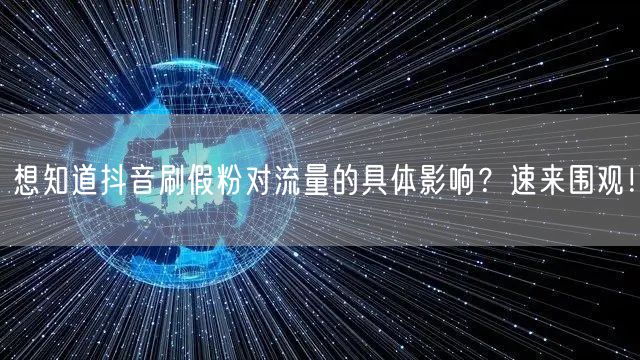 想知道抖音刷假粉对流量的具体影响？速来围观！