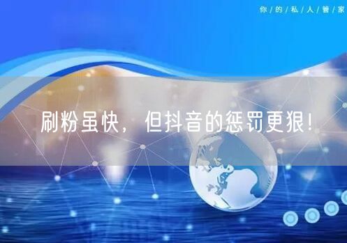 刷粉虽快，但抖音的惩罚更狠！