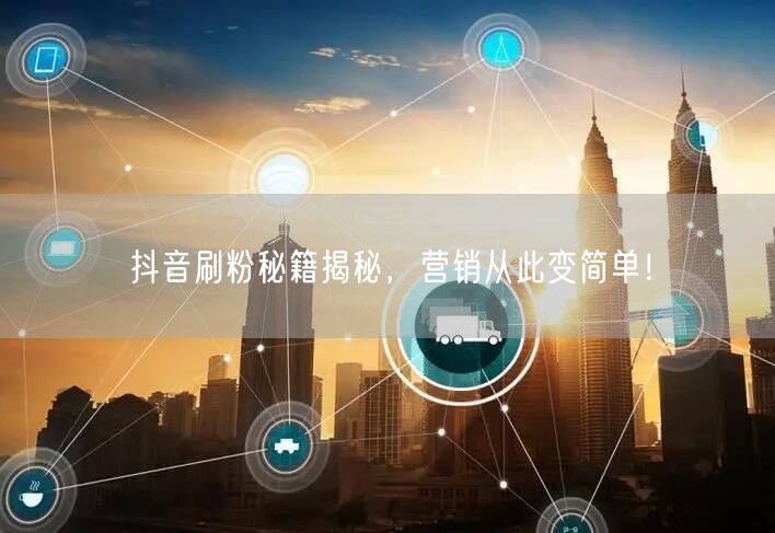 抖音刷粉秘籍揭秘，营销从此变简单！