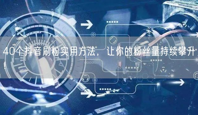 40个抖音刷粉实用方法，让你的粉丝量持续攀升！