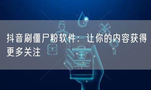 抖音刷僵尸粉软件：让你的内容获得更多关注