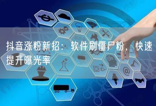 抖音涨粉新招：软件刷僵尸粉，快速提升曝光率
