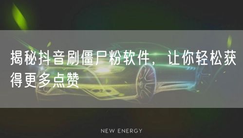 揭秘抖音刷僵尸粉软件，让你轻松获得更多点赞