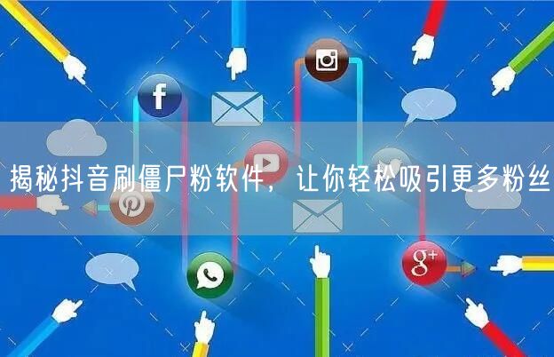 揭秘抖音刷僵尸粉软件，让你轻松吸引更多粉丝
