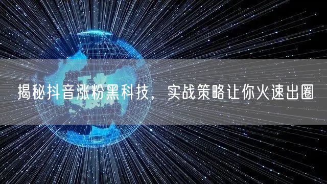 揭秘抖音涨粉黑科技，实战策略让你火速出圈