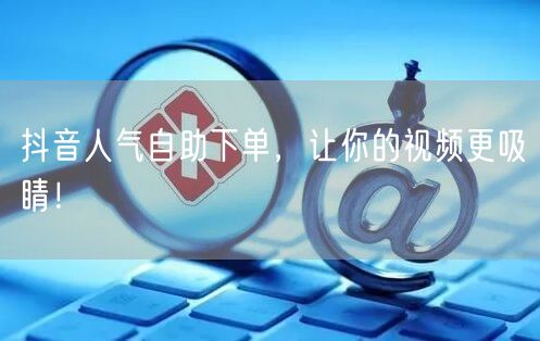 抖音人气自助下单，让你的视频更吸睛！
