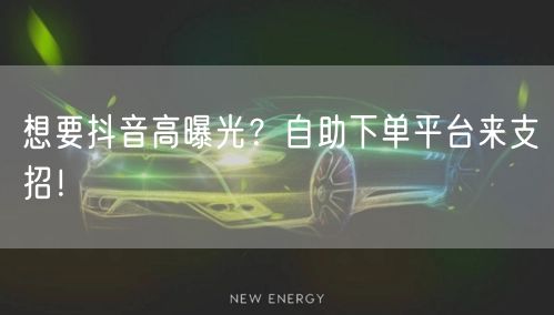 想要抖音高曝光？自助下单平台来支招！