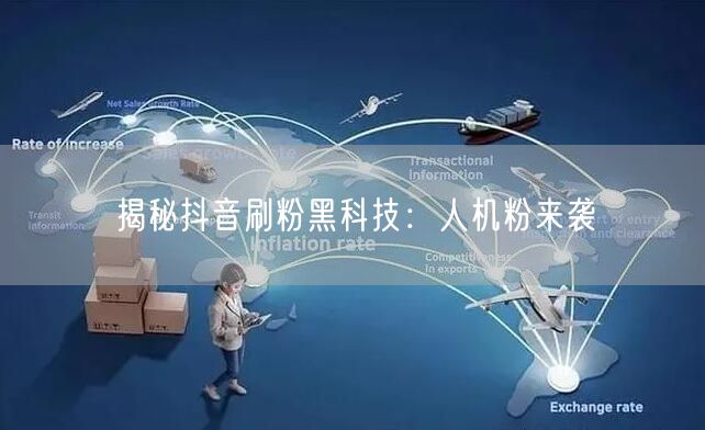 揭秘抖音刷粉黑科技：人机粉来袭