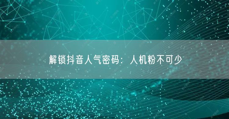 解锁抖音人气密码：人机粉不可少