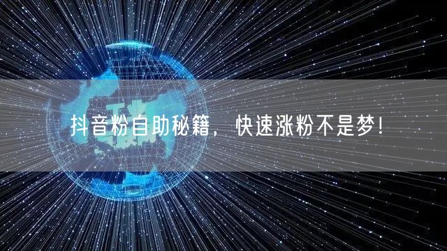抖音粉自助秘籍，快速涨粉不是梦！