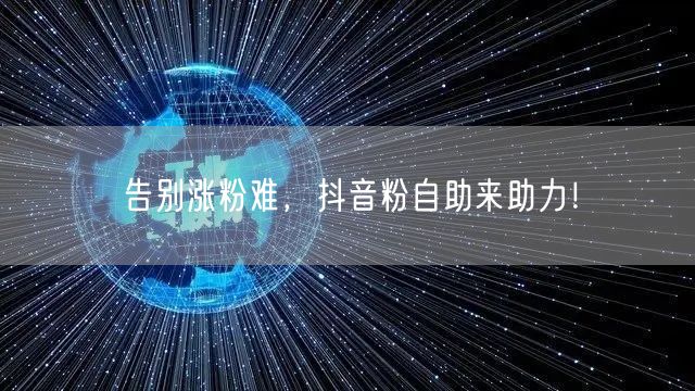告别涨粉难，抖音粉自助来助力！