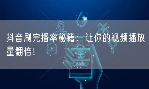 抖音刷完播率秘籍：让你的视频播放量翻倍！