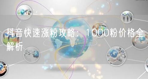 抖音快速涨粉攻略：1000粉价格全解析
