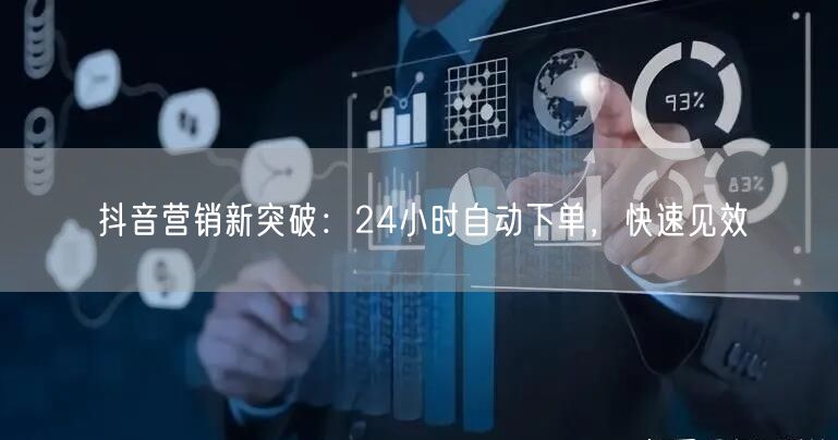 抖音营销新突破：24小时自动下单，快速见效