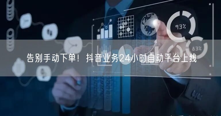 告别手动下单！抖音业务24小时自动平台上线