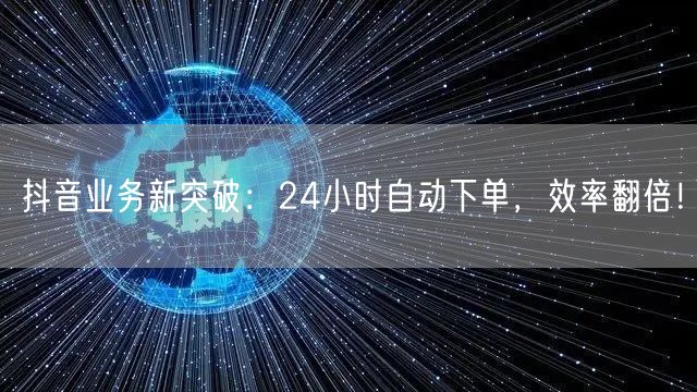 抖音业务新突破：24小时自动下单，效率翻倍！