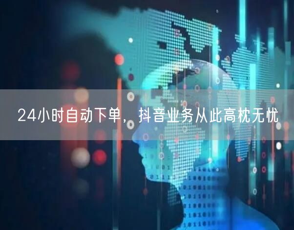24小时自动下单，抖音业务从此高枕无忧