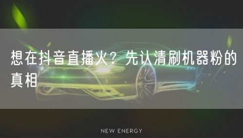 想在抖音直播火？先认清刷机器粉的真相