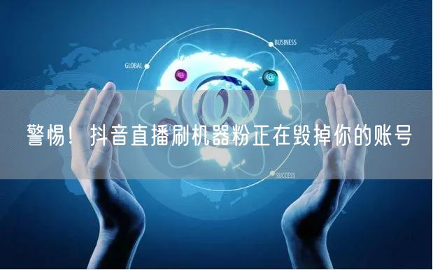 警惕！抖音直播刷机器粉正在毁掉你的账号