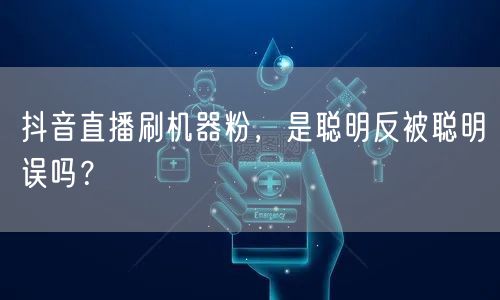 抖音直播刷机器粉，是聪明反被聪明误吗？