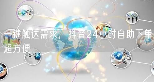 一键触达需求，抖音24小时自助下单超方便