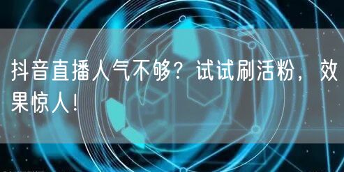 抖音直播人气低？刷活粉，快速提升直播效果！