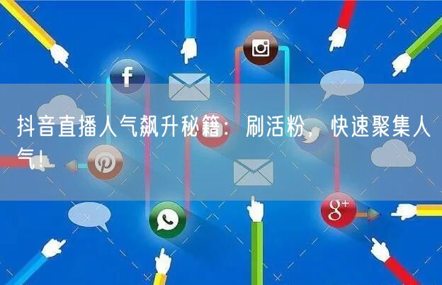抖音直播人气飙升秘籍：刷活粉，快速聚集人气！