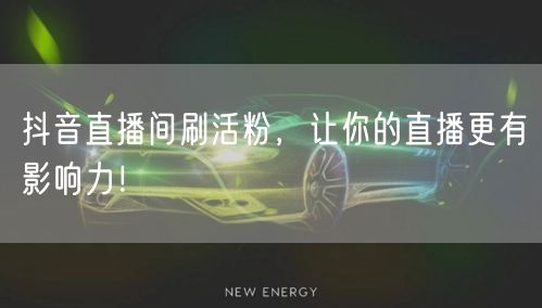 抖音直播间刷活粉秘籍，快速提升直播影响力！