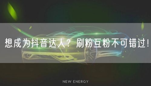 想成为抖音达人？刷粉互粉不可错过！