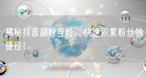 揭秘抖音刷粉互粉，快速积累粉丝的捷径！