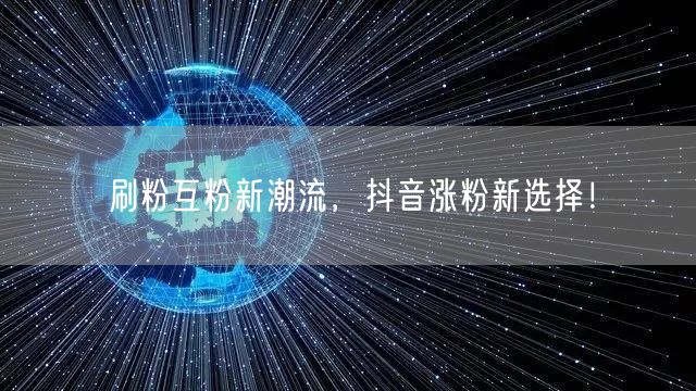 刷粉互粉新潮流，抖音涨粉新选择！
