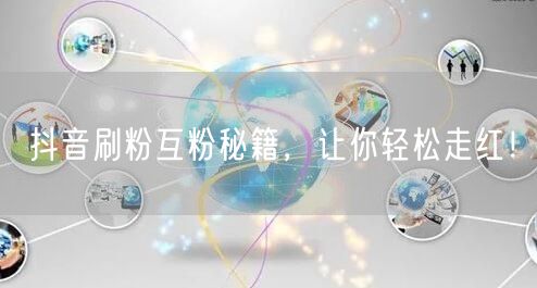 抖音刷粉互粉秘籍，让你轻松走红！