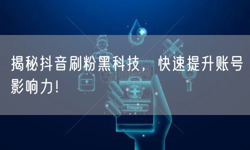 揭秘抖音刷粉黑科技，快速提升账号影响力！