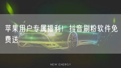 苹果用户专属福利！抖音刷粉软件免费送