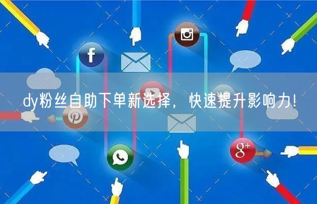 dy粉丝自助下单新选择，快速提升影响力！