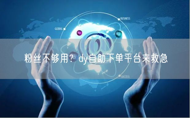 粉丝不够用？dy自助下单平台来救急