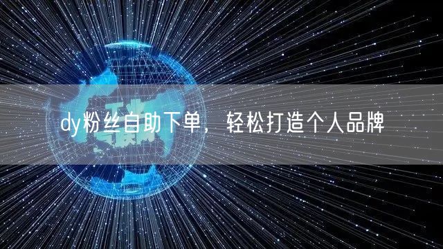 dy粉丝自助下单，轻松打造个人品牌