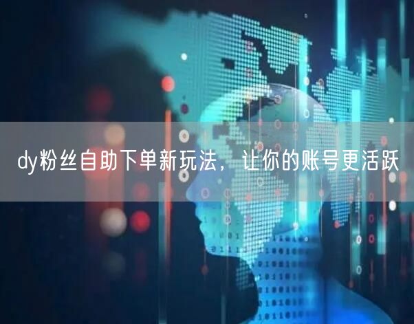 dy粉丝自助下单新玩法,让你的账号更活跃