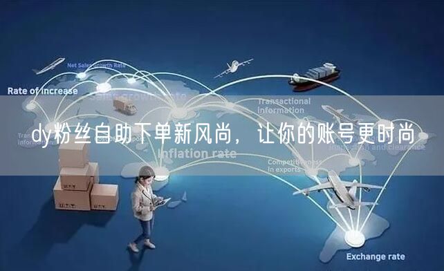 dy粉丝自助下单新风尚，让你的账号更时尚